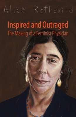 Inspired and Outraged: The Making of a Feminist Physician by Rothchild, Alice