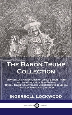 Baron Trump Collection: Travels and Adventures of Little Baron Trump and his Wonderful Dog Bulger, Baron Trump's Marvelous Underground Journey by Ingersoll, Lockwood