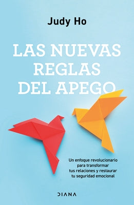 Las Nuevas Reglas del Apego: Un Enfoque Revolucionario Para Transformar Tus Relaciones Y Restaurar Tu Seguridad Emocional / The New Rules of Attachmen by Ho, Judy