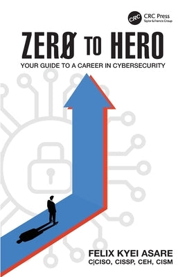 Zero to Hero: Your Guide to a Career in Cybersecurity by Asare, Felix Kyei