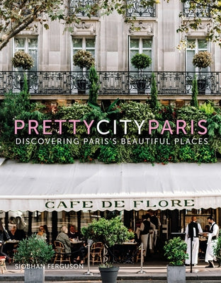 Prettycityparis: Discovering Paris's Beautiful Places by Ferguson, Siobhan