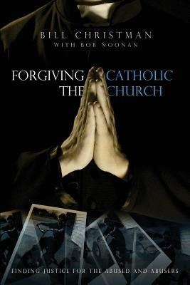 Forgiving the Catholic Church by Christman, Bill