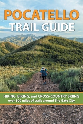 Pocatello Trail Guide: HIKING, BIKING, and CROSS-COUNTRY SKIING over 300 miles of trails around The Gate City by Byers, Ryan