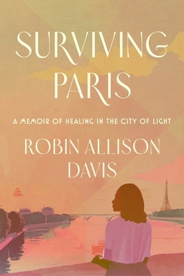 Surviving Paris: A Memoir of Healing in the City of Light by Davis, Robin Allison