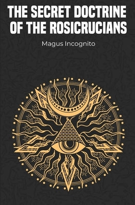 The Secret Doctrine of the Rosicrucians by Incognito, Magus