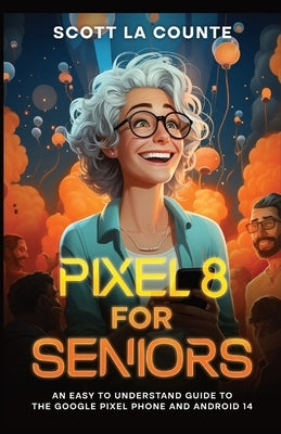 Pixel 8 for Seniors: An Easy to Understand Guide to Pixel and Android 14 by La Counte, Scott