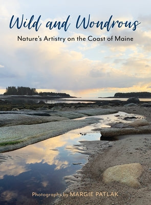 Wild and Wondrous: Nature's Artistry on the Coast of Maine by Patlak, Margie