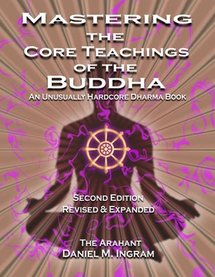 Mastering the Core Teachings of the Buddha: An Unusually Hardcore Dharma Book - Revised and Expanded Edition by Ingram, Daniel