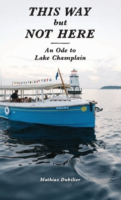 This Way But Not Here: An Ode to Lake Champlain by Dubilier, Mathias
