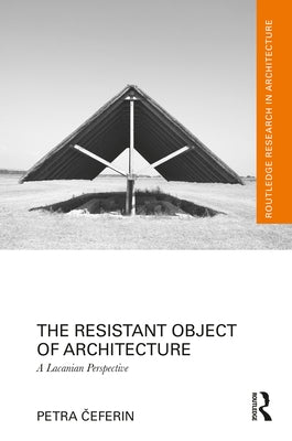 The Resistant Object of Architecture: A Lacanian Perspective by &#268;eferin, Petra