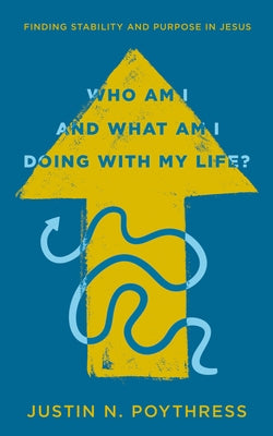 Who Am I and What Am I Doing with My Life?: Finding Stability and Purpose in Jesus by Poythress, Justin N.