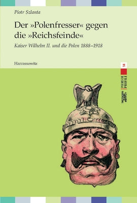 Der Polenfresser Gegen Die Reichsfeinde: Kaiser Wilhelm II. Und Die Polen 1888 - 1918 by Szlanta, Piotr