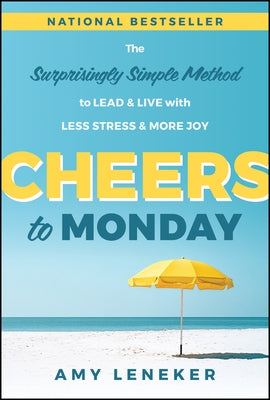 Cheers to Monday: The Surprisingly Simple Method to Lead and Live with Less Stress and More Joy by Leneker, Amy