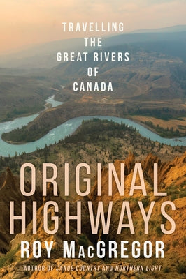 Original Highways: Travelling the Great Rivers of Canada by MacGregor, Roy