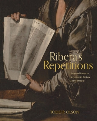 Ribera's Repetitions: Paper and Canvas in Seventeenth-Century Spanish Naples by Olson, Todd P.