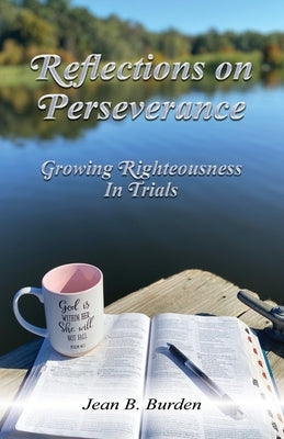 Reflections on Perseverance: Growing Righteousness In Trials by Burden, Jean B.