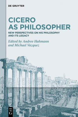 Cicero as Philosopher: New Perspectives on His Philosophy and Its Legacy by Hahmann, Andree