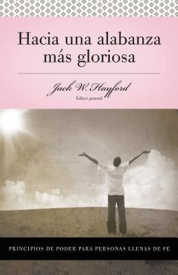 Serie Vida En Plenitud: Hacia Una Alabanza Más Gloriosa: Principios de Poder Para Personas Llenas de Fe by Hayford, Jack W.