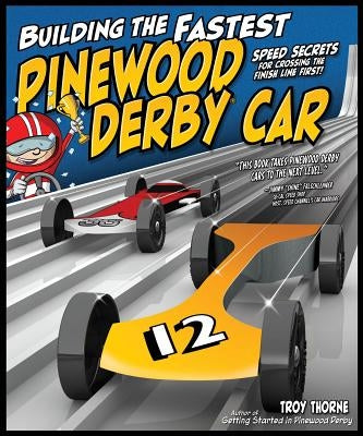 Building the Fastest Pinewood Derby Car: Speed Secrets for Crossing the Finish Line First! by Thorne, Troy