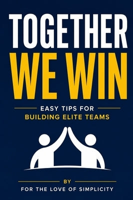 Together We Win: Easy Tips for Building Elite Teams by Simplicity, For The Love of