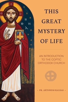 This Great Mystery of Life: An Introduction to the Coptic Orthodox Church by Kaldas, Antonios