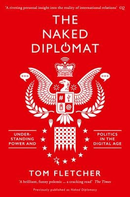 The Naked Diplomat: Understanding Power and Politics in the Digital Age by Fletcher, Tom