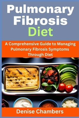 Pulmonary Fibrosis Diet: A Comprehensive Guide to Managing Your Symptoms and Live Healthy by Chambers, Denise