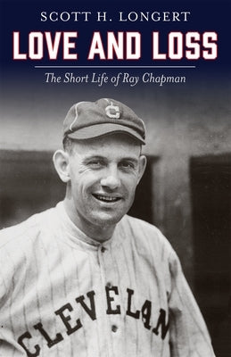 Love and Loss: The Short Life of Ray Chapman by Longert, Scott H.