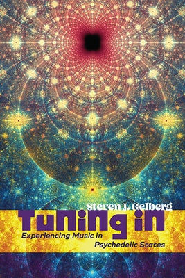 Tuning in: Experiencing Music in Psychedelic States by Gelberg, Steven J.