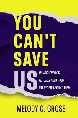 You Can't Save Us: What Survivors Actually Need from the People Around Them by Gross, Melody C.