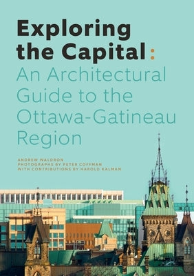 Exploring the Capital: An Architectural Guide to the Ottawa-Gatineau Region by Waldron, Andrew