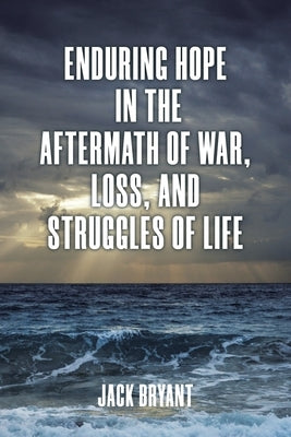 Enduring Hope in the Aftermath of War, Loss, and Struggles of Life by Bryant, Jack