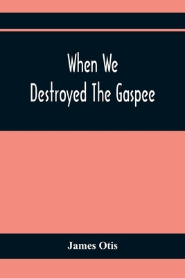 When We Destroyed The Gaspee: A Story Of Narragansett Bay In 1772 by Otis, James