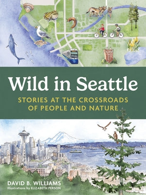 Wild in Seattle: Stories at the Crossroads of People and Nature by Williams, David