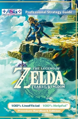 The Legend of Zelda Tears of the Kingdom Strategy Guide Book (Full Color - Premium Hardback): 100% Unofficial - 100% Helpful Walkthrough by Guides, Alpha Strategy