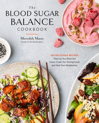 The Blood Sugar Balance Cookbook: 100 Delicious Recipes That Let You Ditch the Crave, Crash, Fat-Storing Cycle and Heal Your Metabolism by Mann, Meredith