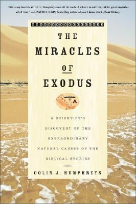 The Miracles of Exodus: A Scientist's Discovery of the Extraordinary Natural Causes of the Biblical Stories by Humphreys, Colin