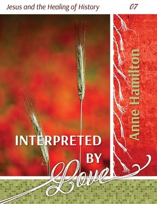 Interpreted by Love: Jesus and the Healing of History 07 by Hamilton, Anne