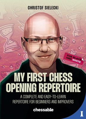 My First Chess Opening Repertoire for Black and White: A Complete and Easy-To-Learn Guide for Beginners and Improvers by Sielecki, Christof