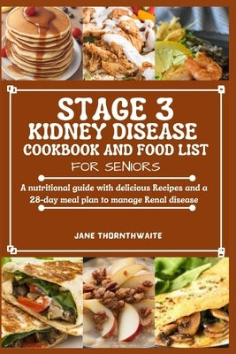 Stage 3 Kidney Disease Cookbook and Food List for Seniors: A nutritional guide with delicious Recipes and a 28-day meal plan to manage Renal disease by Thornthwaite, Jane