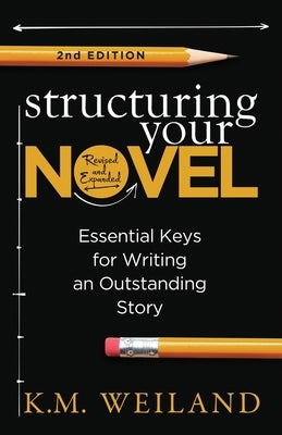 Structuring Your Novel (Revised & Expanded 2nd Edition): Essential Keys for Writing an Outstanding Story by Weiland, K. M.