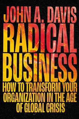 Radical Business: How to Transform Your Organization in the Age of Global Crisis by Davis, John