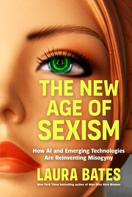 The New Age of Sexism: How AI and Emerging Technologies Are Reinventing Misogyny by Bates, Laura
