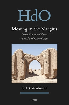 Moving in the Margins: Desert Travel and Power in Medieval Central Asia by Wordsworth, Paul D.