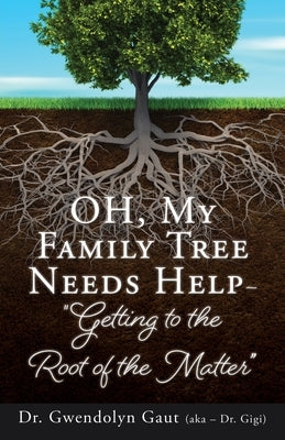 OH, My Family Tree Needs Help-: "Getting to the Root of the Matter" by Gaut (Aka -. Gigi), Gwendolyn