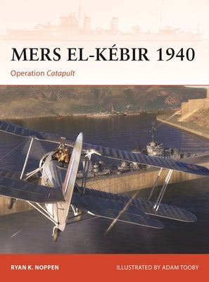 Mers El-K?bir 1940: Operation Catapult by Noppen, Ryan K.