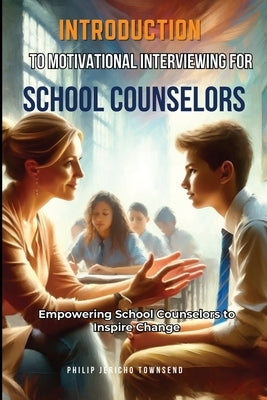 Introduction to Motivational Interviewing for School Counselors: Empowering School Counselors to Inspire Change by Townsend, Philip Jericho