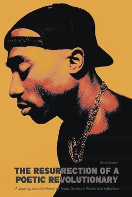 The Resurrection of a Poetic Revolutionary A Journey into the Power of Tupac Shakur's Words and Influence by Truman, Davis