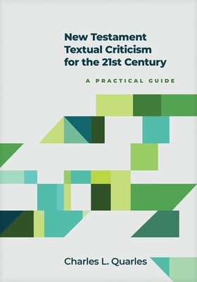 New Testament Textual Criticism for the 21st Century: A Practical Guide by Quarles, Charles L.