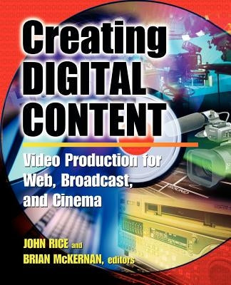 Creating Digital Content: A Video Production Guide for Web, Broadcast, and Cinema by Rice, John